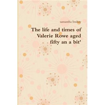 The Life And Times Of Valerie Rowe Aged Fifty An A Bit - 1