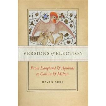 Versions Of Election From Langland And Aquinas To Calvin And Milton Reformations Medieval And Early Modern - 1