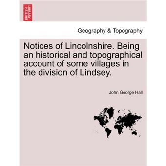 Notices of Lincolnshire. Being an Historical and Topographical Account of Some Villages in the Division of Lindsey. - Paperback / softback - 2011 - 1