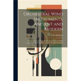 Orchestral Wind Instruments Ancient And Modern Being An Account Of The Origin And Evolution Of Wind Instruments From The Earliest To The Most Recent Times - 1