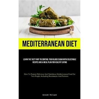 Mediterranean Diet Learn The Tasty Way To Control Your Blood Sugar With Delectable Recipes And A Meal Plan For Healthy Eating How To Prepare Delicious And - 1