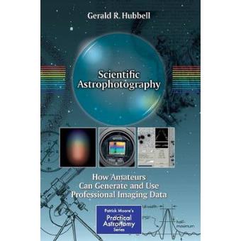 Scientific Astrophotography - How Amateurs Can Generate and Use Professional Imaging Data - Paperback - 2012 - 1