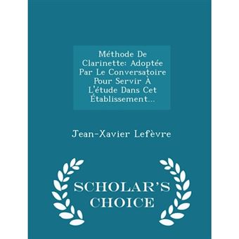 Méthode de Clarinette : Adoptée Par Le Conversatoire Pour Servir À l'Étude Dans CET Établissement... - Scholar's Choice Edition - 1