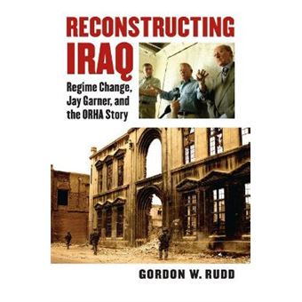 Reconstructing Iraq - Regime Change, Jay Garner and the Orha Story - Hardback - 2011 - 1