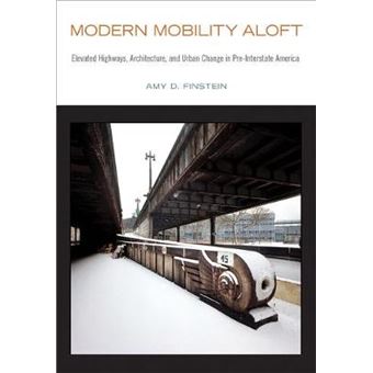 Modern Mobility Aloft Elevated Highways, Architecture, And Urban Change In Preinterstate America Urban Life, Landscape And Policy - 1