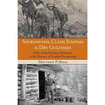 Sourdoughs, Claim Jumpers & Dry Gulchers : Fifty Of The Grittiest Moments In The History Of Frontier Prospecting - 1