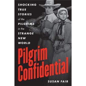 Pilgrim Confidential Shocking True Stories Of The Pilgrims In The Strange New World - 1