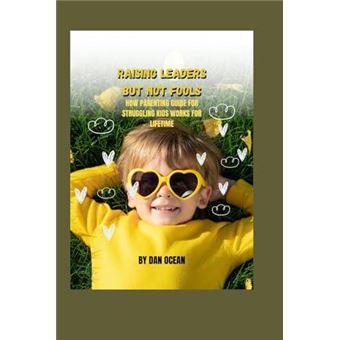 Raising Leaders But Not Fools  How Parenting Guide For Struggling Kids Works For Lifetime - 1