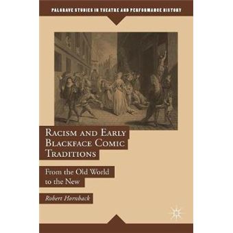 Racism And Early Blackface Comic Traditions From The Old World To The New Palgrave Studies In Theatre And Performance History - 1