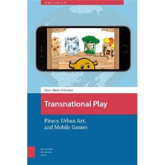 Transnational Play Piracy, Urban Art, And Mobile Games Games And Play - 1