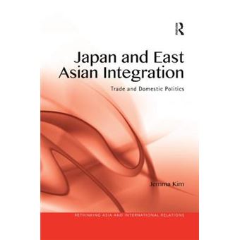 Japan And East Asian Integration Trade And Domestic Politics Rethinking Asia And International Relations - 1