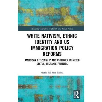 White Nativism, Ethnic Identity And Us Immigration Policy Reforms American Citizenship And Children In Mixed Status, Hispanic Families Routledge Advances In Health And Social Policy - 1
