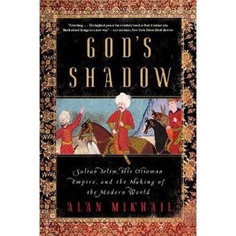 God'S Shadow - Sultan Selim, His Ottoman Empire, And The Making Of The Modern World - 1