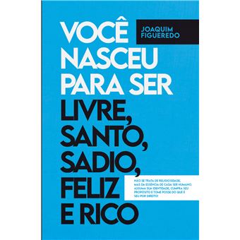 Você Nasceu Para Ser Livre, Santo, Sadio, Feliz E Rico - Não Se Trata De Religiosidade, Mas Da Essência De Cada Ser Humano, Assuma Sua Identidade, Cumpra Seu Propósito E Tome Posse Do Que É Seu Por Direito - 1