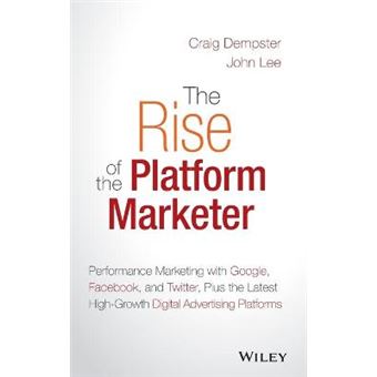 The Rise of the Platform Marketer - Performance Marketing with Google, Facebook, and Twitter, Plus the Latest High-Growth Digital Advertising Platforms - Hardback - 2015 - 1