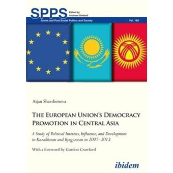The European Unions Democracy Promotion In Central Asia A Study Of Political Interests, Influence, And Development In Kazakhstan And Kyrgyzstan In  Soviet And Postsoviet Politics And Society - 1