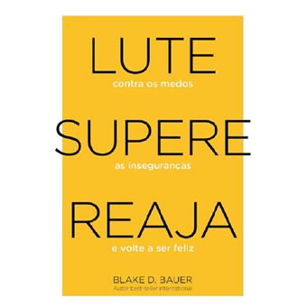 Lute. Supere. Reaja: lute contra os medos, supere as inseguranças, reaja e volte a ser feliz - 1