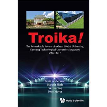 Troika The Remarkable Ascent Of A Great Global University Nanyang Technological University Singapore 20032017 - 1