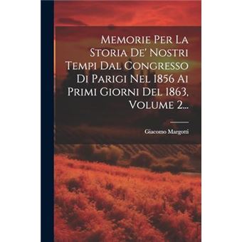 Memorie Per La Storia De Nostri Tempi Dal Congresso Di Parigi Nel 1856 Ai Primi Giorni Del 1863 Volume 2... - 1