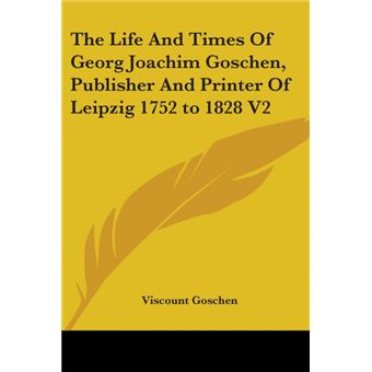 The Life And Times Of Georg Joachim Goschen, Publisher And Printer Of Leipzig 1752 to 1828 - Paperback - 2005 - 1