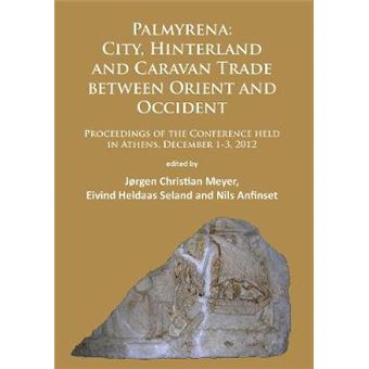 Palmyrena City, Hinterland And Caravan Trade Between Orient And Occident Proceedings Of The Conference Held In Athens, December 13, 2012 - 1