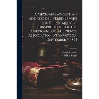 A Mexican Law Suit. An Address Delivered Before The Department Of Jurisprudence Of The American Social Science Association At Saratoga September 5 1895 By - 1