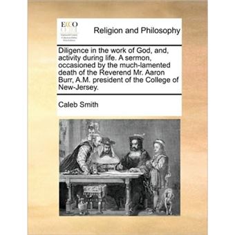 Diligence in the Work of God, And, Activity During Life. a Sermon, Occasioned by the Much-Lamented Death of the Reverend Mr. Aaron Burr, A.M. President of the College of New-Jersey. - Paperback / softback - 2010 - 1