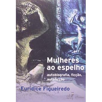 Mulheres ao Espelho. Auto Autobiografia, Ficção, Autoficção - 1