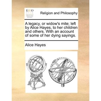 "A Legacy, or Widow's Mite; Left by Alice Hayes, to Her Children and Others. with an Account of Some of Her Dying Sayings. - Paperback / softback - 2010" - 1