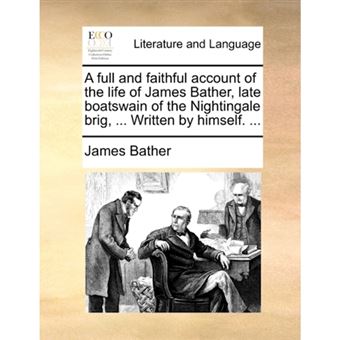A Full and Faithful Account of the Life of James Bather, Late Boatswain of the Nightingale Brig, ... Written by Himself. ... - Paperback / softback - 2010 - 1