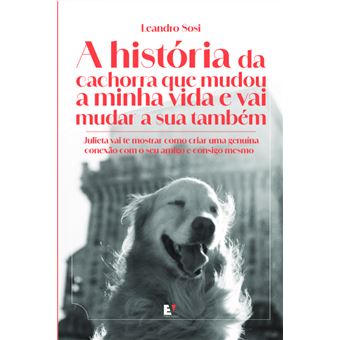 A História Da Cachorra Que Mudou A Minha Vida E Vai Mudar A Sua Também: Julieta Vai Te Mostrar Como Criar Uma Genuína Conexão Com O Seu Amigo E Consigo Mesmo - 1