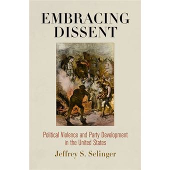 Embracing Dissent Political Violence And Party Development In The United States American Governance Politics, Policy, And Public Law - 1