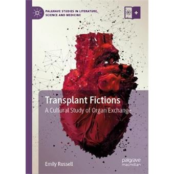 Transplant Fictions A Cultural Study Of Organ Exchange Palgrave Studies In Literature, Science And Medicine - 1
