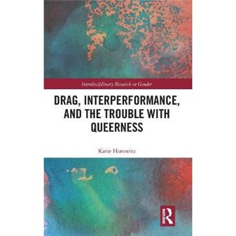 Drag, Interperformance, And The Trouble With Queerness Interdisciplinary Research In Gender - 1