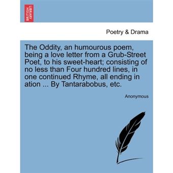 "The Oddity, an Humourous Poem, Being a Love Letter from a Grub-Street Poet, to His Sweet-Heart; Consisting of No Less Than Four Hundred Lines, in One Continued Rhyme, All Ending in Ation ... by Tantarabobus, Etc. - Paperback / softback - 2011" - 1