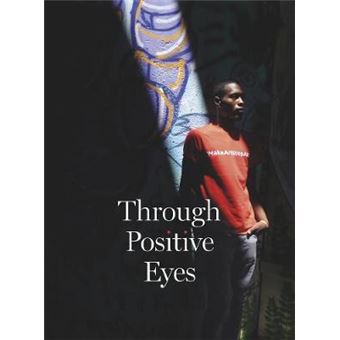 Through Positive Eyes Photographs And Stories By 130 Hivpositive Arts Activists - 1