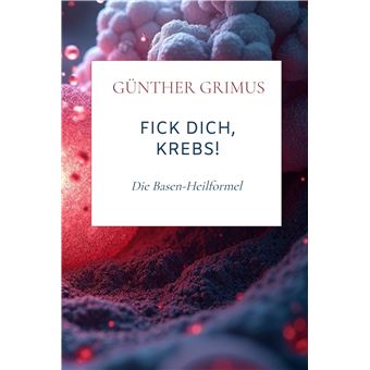 Fick Dich, Krebs! - Die Basen-Heilformel - 1