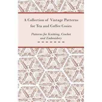 A Collection Of Vintage Patterns For Tea And Coffee Cosies Patterns For Knitting, Crochet And Embroidery - 1