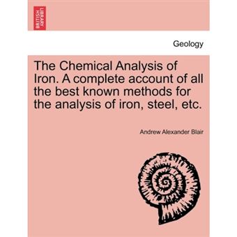 The Chemical Analysis of Iron. a Complete Account of All the Best Known Methods for the Analysis of Iron, Steel, Etc. - Paperback / softback - 2011 - 1