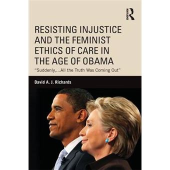 Resisting Injustice And The Feminist Ethics Of Care In The Age Of Obama Suddenly,All The Truth Was Coming Out Routledge Research In American Politics And Governance - 1