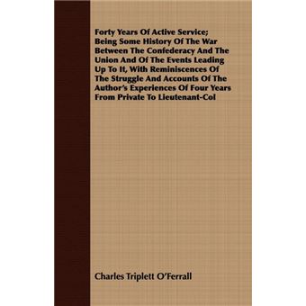 Forty Years Of Active Service, Being Some History Of The War Between The Confederacy And The Union And Of The Events Leading Up To It, With Reminiscences Of The Struggle And Accounts Of The Author'S Experiences Of Four Years From Private To Lieutenant-Col - 1