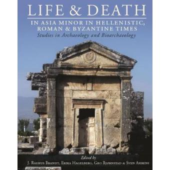 Life And Death In Asia Minor In Hellenistic, Roman And Byzantine Times Studies In Archaeology And Bioarchaeology 10 Studies In Funerary Archaeology - 1