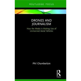 Drones And Journalism How The Media Is Making Use Of Unmanned Aerial Vehicles 4 Routledge Focus On Journalism Studies - 1