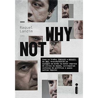 Why Not: como os irmãos Joesley e Wesley, da JBS, transformaram um açougue em Goiás na maior empresa de carnes do mundo, corromperam centenas de políticos e quase saíram impunes - 1