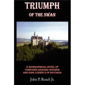 Triumph of the Swan - A Biographical Novel of Composer Richard Wagner and King Ludwig II of Bavaria - Paperback / softback - 2008 - 1