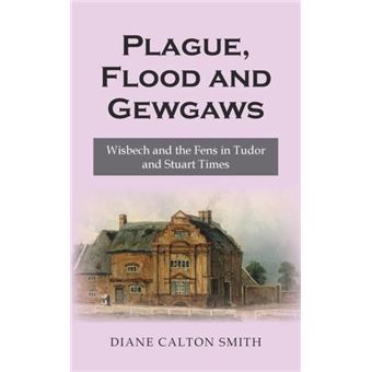 Plague Flood And Gewgaws Wisbech And The Fens In Tudor And Stuart Times - 1
