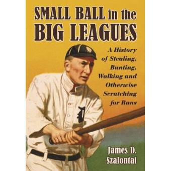 Small Ball in the Big Leagues - A History of Stealing, Bunting, Walking and Otherwise Scratching for Runs - Paperback - 2010 - 1