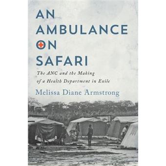An Ambulance On Safari The Anc And The Making Of A Health Department In Exile Mcgillqueen'Sassociated Medical Services Studies In The History Of Medicine, Health, And Society, 53 - 1