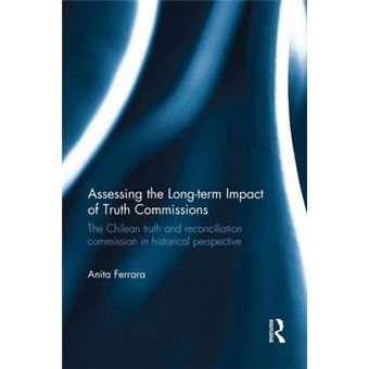 Assessing The Longterm Impact Of Truth Commissions The Chilean Truth And Reconciliation Commission In Historical Perspective - 1