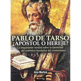 Pablo de Tarso, apostol o hereje / Paul of Tarsus, Apostle or Heretic : La inquietante verdad sobre la identidad del autentico fundador del cristianismo/ the Disturbing Truth about the Identity of the Real Founder of Christianity - 1
